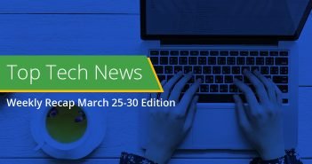 Top Tech News Weekly Recap March 25-30 Edition