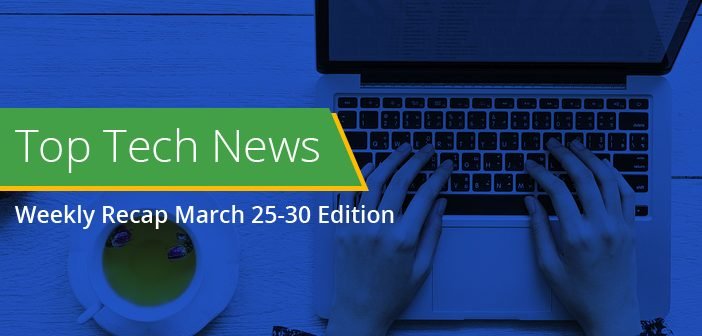 Top Tech News Weekly Recap March 25-30 Edition