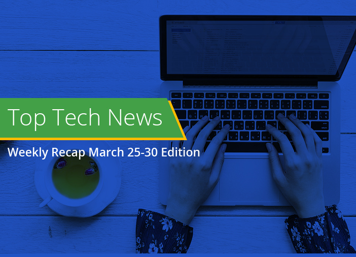 Top Tech News Weekly Recap March 25-30 Edition